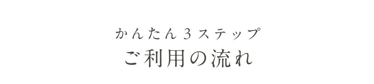かんたん3ステップ ご利用の流れ